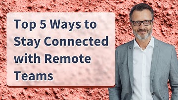 Top 5 Ways to Stay Connected with Remote Teams