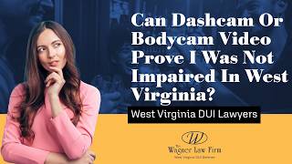 Can Dashcam Or Bodycam Video Prove I Was Not Impaired In West Virginia? Watch This