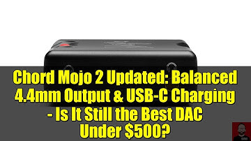 Chord Mojo 2 Updated: Balanced 4.4mm Output & USB-C Charging - Is It Still the Best DAC Under $500?