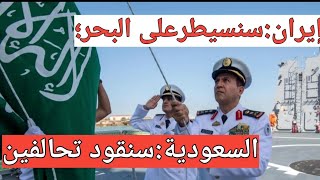 إيران:سنسيطرعلى البحر؛ السعودية: سنقود تحالفين بحريين