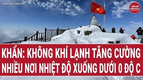 Khẩn: Không khí lạnh tăng cường, nhiều nơi nhiệt độ xuống dưới 0 độ C