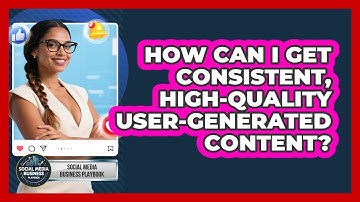 How Can I Get Consistent, High-quality User-generated Content? - Social Media Business Playbook