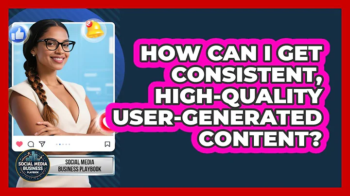 How Can I Get Consistent, High-quality User-generated Content? - Social Media Business Playbook