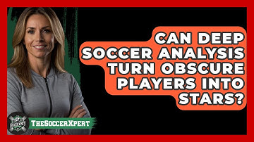 Can Deep Soccer Analysis Turn Obscure Players Into Stars? - The Soccer Xpert