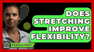 Does Stretching Improve Flexibility? - The Racket Xpert