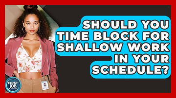 Should You Time Block For Shallow Work In Your Schedule? - First Job Success Guide