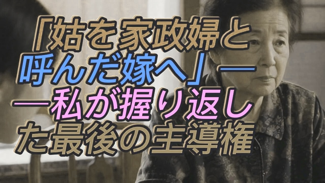 「姑を“家政婦”と呼んだ嫁へ──私が握り返した“最後の主導権”と衝撃の逆転劇」