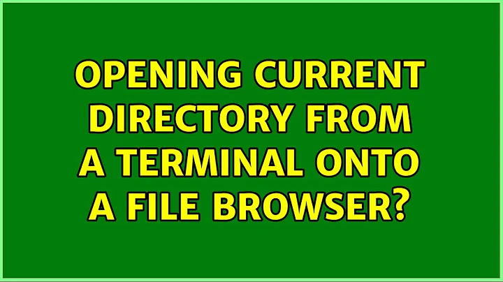 Unix & Linux: Opening current directory from a terminal onto a file browser? (3 Solutions!!)