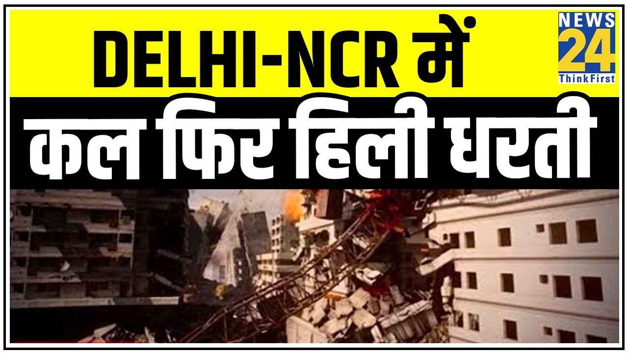 Delhi-NCR में कल फिर हिली धरती, कल शाम 7 बजे Delhi-NCR में आया भूकंप || News24