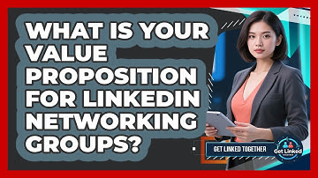 What Is Your Value Proposition For LinkedIn Networking Groups? - Get Linked Together
