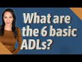 What are the 6 basic ADLs?