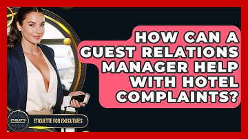 How Can A Guest Relations Manager Help With Hotel Complaints? - Etiquette for Executives