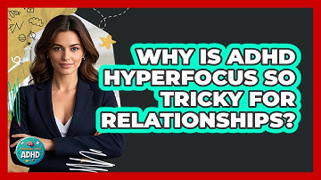 Why Is ADHD Hyperfocus So Tricky For Relationships? - Managing Your ADHD