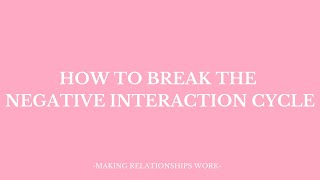 HOW TO BREAK THE NEGATIVE INTERACTION CYCLE