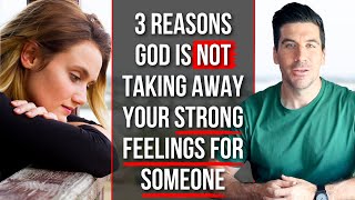 God Is NOT Removing Your STRONG FEELINGS for Someone Because . . .