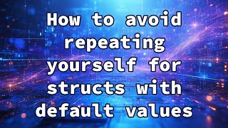 How to avoid repeating yourself for structs with default values
