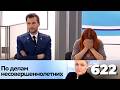 ПО ДЕЛАМ НЕСОВЕРШЕННОЛЕТНИХ | Серия 622