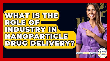 What Is The Role Of Industry In Nanoparticle Drug Delivery? - Oncology Support Network