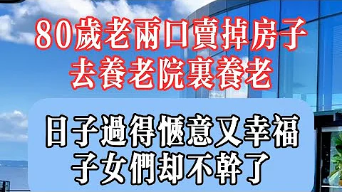 80歲老人和老伴瞞着子女，賣掉自己唯一的住房搬進養老院里住，愜意又舒心。子女們卻不幹了！ - 天天要聞
