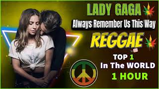 Lady Gaga - Always Remember Us This Way Reggae Mix ( 1 HOUR )💛REGGAE LOVE SONGS TOP 1 IN THE WORLD💥