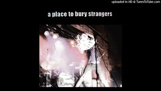 A Place To Bury Strangers -  To Fix the Gash in Your Head