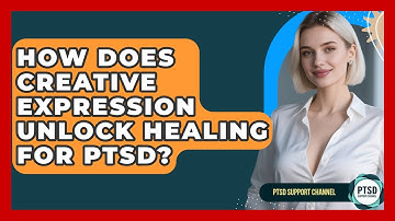 How Does Creative Expression Unlock Healing For PTSD? - PTSD Support Channel