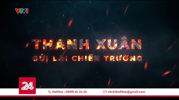 Tiêu Điểm: Thanh xuân gửi lại chiến trường | VTV24