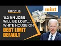 ‘8.3 Mn will lose jobs&#39;; White House raises alarm over debt default | Mint In Focus