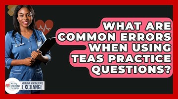 What Are Common Errors When Using TEAS Practice Questions? - Nursing Knowledge Exchange