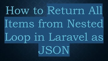 How to Return All Items from Nested Loop in Laravel as JSON