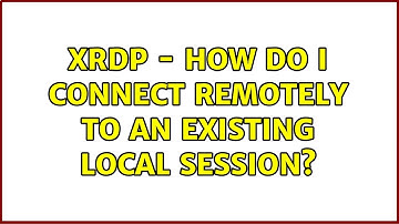 Ubuntu: Xrdp - How do I connect remotely to an existing local session?