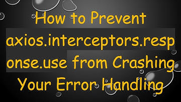 How to Prevent axios.interceptors.response.use from Crashing Your Error Handling
