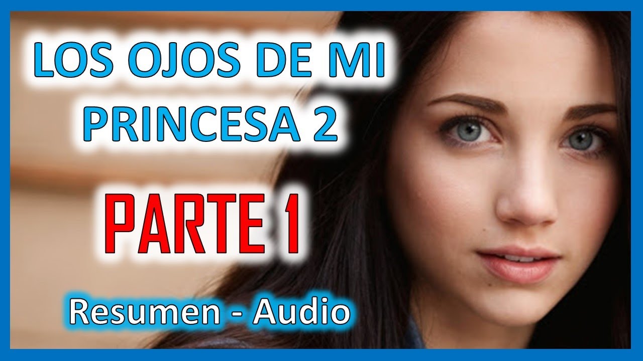 RESUMEN DE LOS OJOS DE MI PRINCESA 2 📚[ PARTE 1]📕 - YouTube