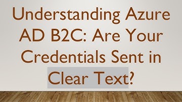 Understanding Azure AD B2C: Are Your Credentials Sent in Clear Text?