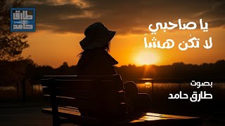 يا صاحبي لا تكُن هشاً | طارق حامد