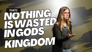 Nothing is Wasted in Gods Kingdom: Part 3