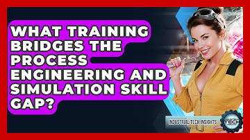 What Training Bridges The Process Engineering And Simulation Skill Gap? - Industrial Tech Insights