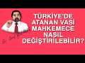 TÜRKİYE'DE ATANAN VASİ MAHKEMECE NASIL DEĞİŞTİRİLEBİLİR?