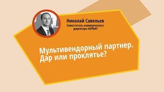 Мультивендорный партнер - дар или проклятье? Николай Савельев