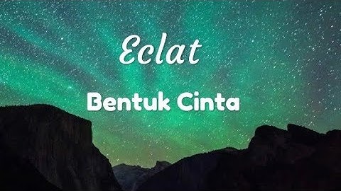 Eclat - Bentuk Cinta (lirik)