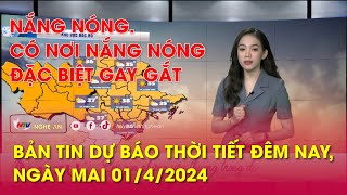 Bản tin Dự báo thời tiết đêm nay, ngày mai 01\/4\/2024: Nắng nóng. Có nơi nắng nóng đặc biệt gay gắt