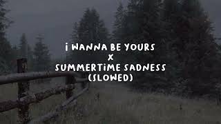 I WANNA BE YOURS X SUMMERTIME SADNESS (SLOWED VERSION)