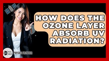 How Does The Ozone Layer Absorb UV Radiation? - Physics Frontier