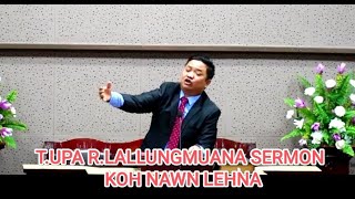 T.UPA R.LALLUNGMUANA SERMON || KOH NAWN LEHNA