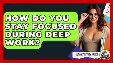 How Do You Stay Focused During Deep Work? - Ultimate Study Hacks