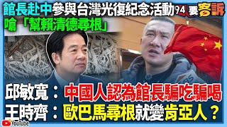 【94要客訴】館長赴中參與台灣光復紀念活動嗆「幫賴清德尋根」!邱敏寬:中國人認為館長騙吃騙喝!王時齊:歐巴馬尋根就變肯亞人?