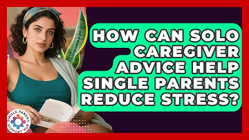 How Can Solo Caregiver Advice Help Single Parents Reduce Stress? | Single Parent Support Hub News