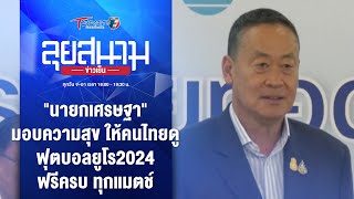 "นายกเศรษฐา" มอบความสุขให้คนไทยดู ฟุตบอลยูโร2024 ฟรี | ลุยสนามข่าวเย็น | 6 มิ.ย. 67 | T Sports 7