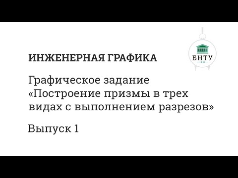 Инженерная графика БНТУ | Выпуск 1 | Построение призмы в трех видах с выполнением разрезов