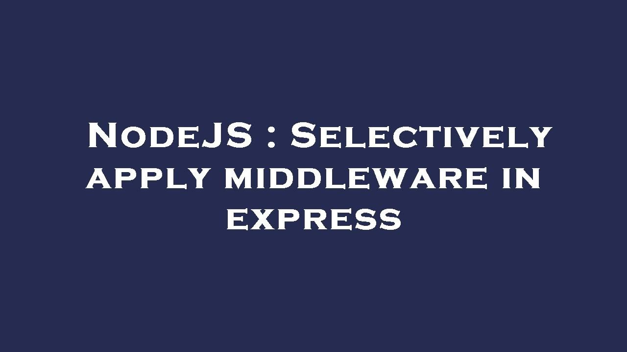 Nodejs Selectively Apply Middleware In Express Youtube